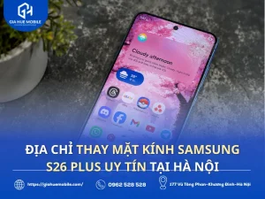 Địa chỉ thay mặt kính Samsung S26 Plus uy tín tại Hà Nội