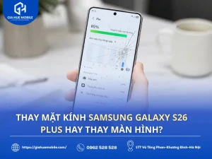 Thay mặt kính Samsung Galaxy S26 Plus hay thay màn hình?