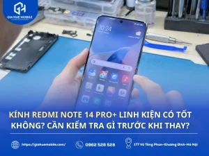 Kính Redmi Note 14 Pro+ linh kiện có tốt không? Cần kiểm tra gì trước khi thay?