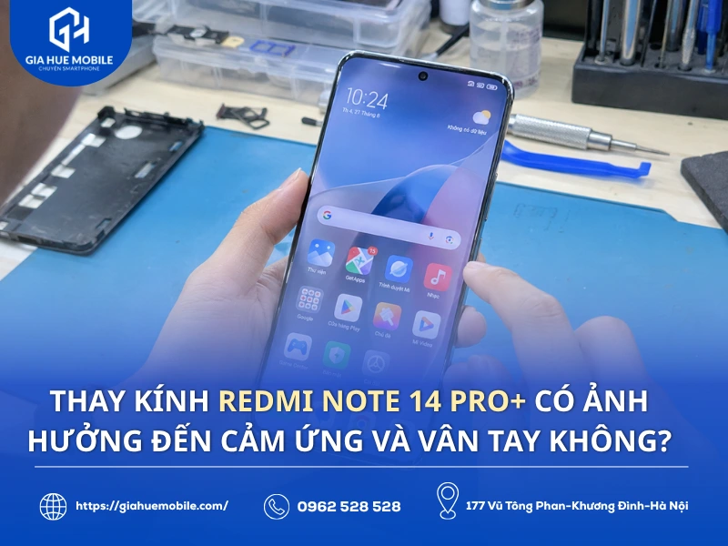 Thay kính Redmi Note 14 Pro+ có ảnh hưởng đến cảm ứng và vân tay không
