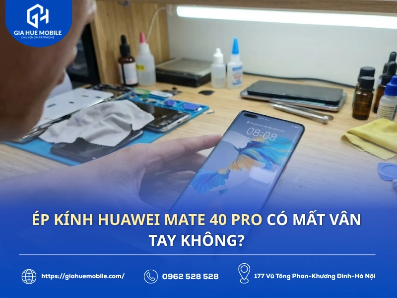 Ép kính Huawei Mate 40 Pro có mất vân tay không?