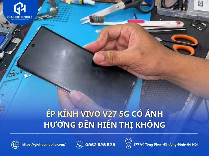 ép kính Vivo V27 5G có ảnh hưởng đến hiển thị không